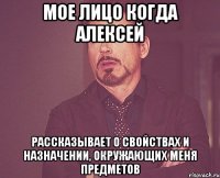 мое лицо когда алексей рассказывает о свойствах и назначении, окружающих меня предметов