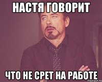 настя говорит что не срет на работе