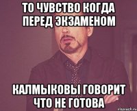 то чувство когда перед экзаменом калмыковы говорит что не готова