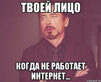 твоей лицо когда не работает интернет...