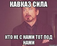 кавказ сила кто не с нами тот под нами