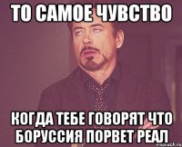 то самое чувство когда тебе говорят что боруссия порвет реал