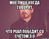 моё лицо когда говорят что реал победит со счётом 3:0