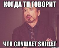 когда тп говорит что слушает skillet