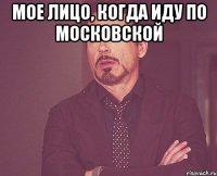 мое лицо, когда иду по московской 