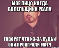 мое лицо когда болельщики реала говорят что из-за судьи они проиграли матч