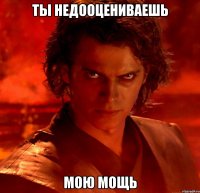 ты недооцениваешь мою мощь