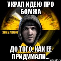 украл идею про бомжа до того, как ее придумали...