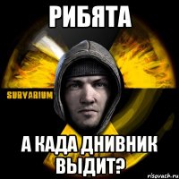 рибята а када днивник выдит?