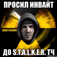 просил инвайт до s.t.a.l.k.e.r. тч