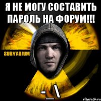 я не могу составить пароль на форум!!! -_\