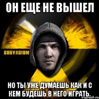 он еще не вышел но ты уже думаешь как и с кем будешь в него играть.