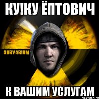 ку!ку ёптович к вашим услугам