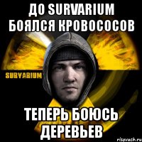 до survarium боялся кровососов теперь боюсь деревьев