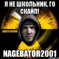 я не школьник, го скайп! nagebator2001