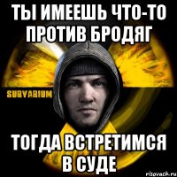 ты имеешь что-то против бродяг тогда встретимся в суде