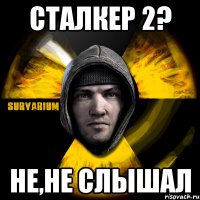 сталкер 2? не,не слышал