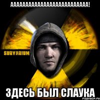 аааааааааааааааааааааааааа! здесь был слаука