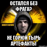 остался без фрага? не горюй тырь артефакты