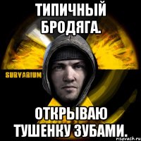 типичный бродяга. открываю тушенку зубами.