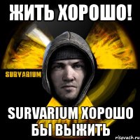 жить хорошо! survarium хорошо бы выжить