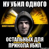 ну убил одного остальных для прикола убил