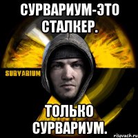 сурвариум-это сталкер. только сурвариум.