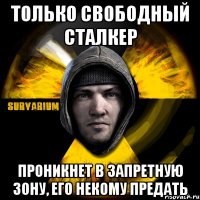 только свободный сталкер проникнет в запретную зону, его некому предать