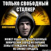 только свободный сталкер может обыскать заброшенный химический завод на окраине зоны отчуждения, ведь его никто не сможет предать