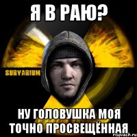 я в раю? ну головушка моя точно просвещённая