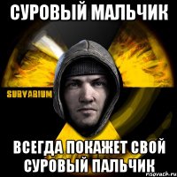 суровый мальчик всегда покажет свой суровый пальчик