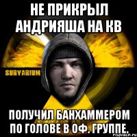 не прикрыл андрияша на кв получил банхаммером по голове в оф. группе.