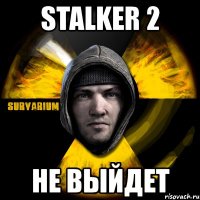 stalker 2 не выйдет