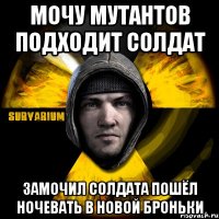 мочу мутантов подходит солдат замочил солдата пошёл ночевать в новой броньки