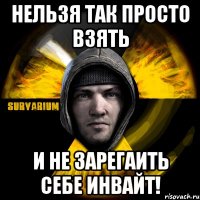 нельзя так просто взять и не зарегаить себе инвайт!