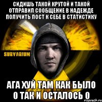 сидишь такой крутой и такой отправил сообщение в надежде получить пост к себе в статистику ага хуй там как было 0 так и осталось 0