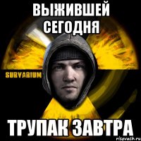 выжившей сегодня трупак завтра