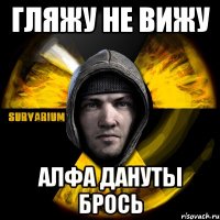 гляжу не вижу алфа дануты брось