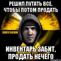 решил лутать все, чтобы потом продать инвентарь забит, продать нечего