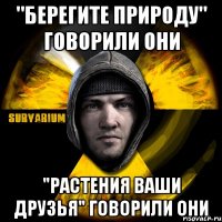 "берегите природу" говорили они "растения ваши друзья" говорили они