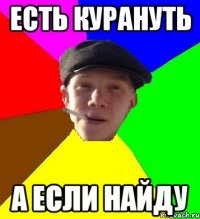 есть курануть а если найду