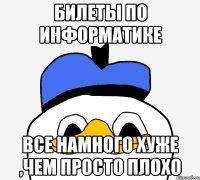 билеты по информатике все намного хуже ,чем просто плохо