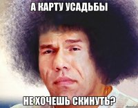 а карту усадьбы не хочешь скинуть?