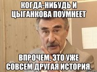 когда-нибудь и цыганкова поумнеет впрочем, это уже совсем другая история.