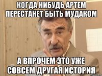 когда нибудь артем перестанет быть мудаком а впрочем это уже совсем другая история