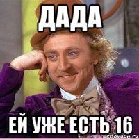 дада ей уже есть 16