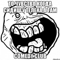 то чувство когда сидиш у телека а там comedy club