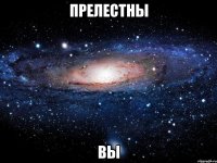 прелестны вы