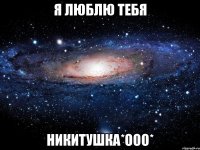 я люблю тебя никитушка*ооо*