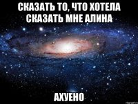 сказать то, что хотела сказать мне алина ахуено